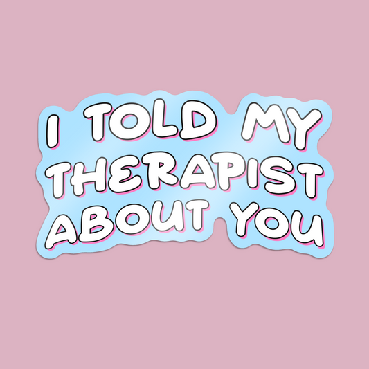 I Told My Therapist About You Sticker